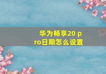 华为畅享20 pro日期怎么设置